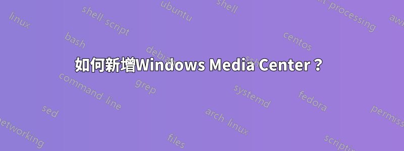 如何新增Windows Media Center？