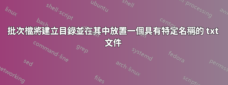 批次檔將建立目錄並在其中放置一個具有特定名稱的 txt 文件