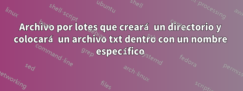 Archivo por lotes que creará un directorio y colocará un archivo txt dentro con un nombre específico