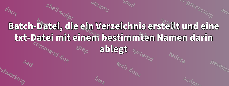 Batch-Datei, die ein Verzeichnis erstellt und eine txt-Datei mit einem bestimmten Namen darin ablegt