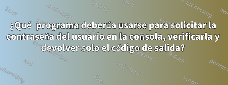 ¿Qué programa debería usarse para solicitar la contraseña del usuario en la consola, verificarla y devolver solo el código de salida?