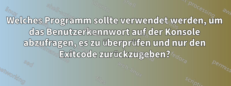 Welches Programm sollte verwendet werden, um das Benutzerkennwort auf der Konsole abzufragen, es zu überprüfen und nur den Exitcode zurückzugeben?