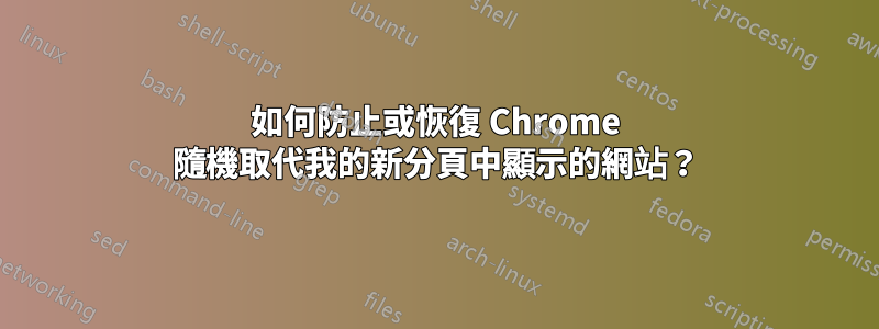 如何防止或恢復 Chrome 隨機取代我的新分頁中顯示的網站？