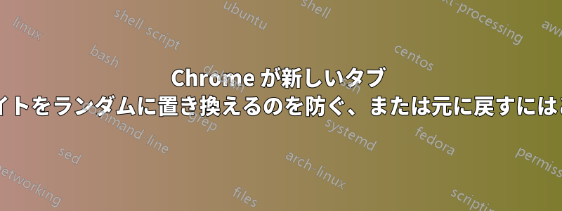 Chrome が新しいタブ ページに表示されるサイトをランダムに置き換えるのを防ぐ、または元に戻すにはどうすればよいですか?