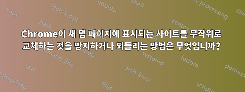 Chrome이 새 탭 페이지에 표시되는 사이트를 무작위로 교체하는 것을 방지하거나 되돌리는 방법은 무엇입니까?