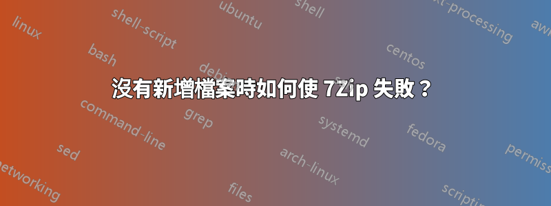 沒有新增檔案時如何使 7Zip 失敗？