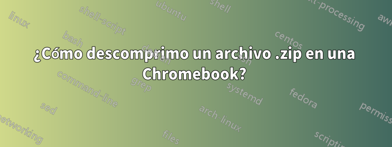 ¿Cómo descomprimo un archivo .zip en una Chromebook?