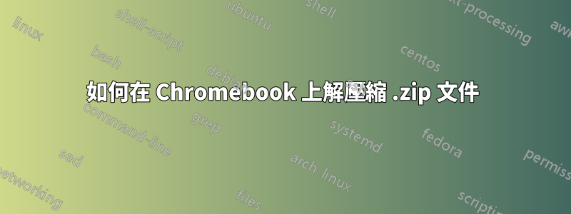 如何在 Chromebook 上解壓縮 .zip 文件