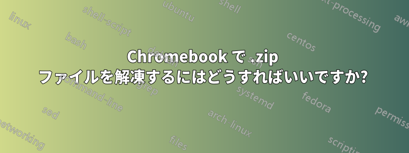 Chromebook で .zip ファイルを解凍するにはどうすればいいですか?