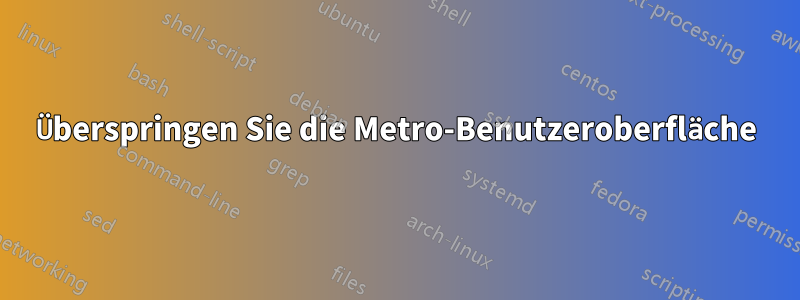 Überspringen Sie die Metro-Benutzeroberfläche