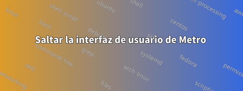 Saltar la interfaz de usuario de Metro