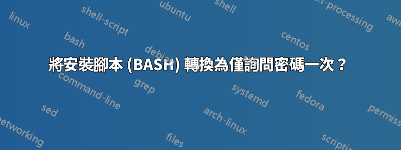 將安裝腳本 (BASH) 轉換為僅詢問密碼一次？