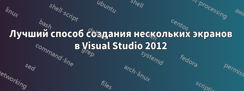 Лучший способ создания нескольких экранов в Visual Studio 2012