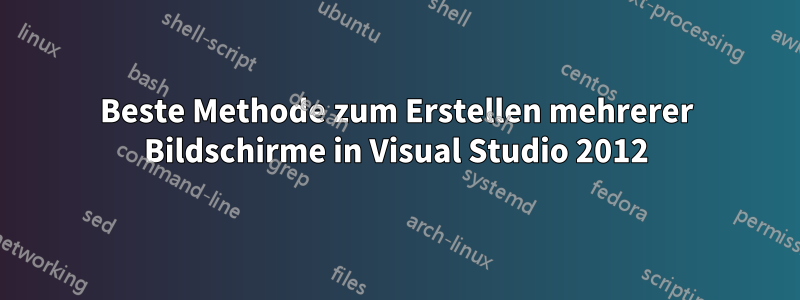 Beste Methode zum Erstellen mehrerer Bildschirme in Visual Studio 2012