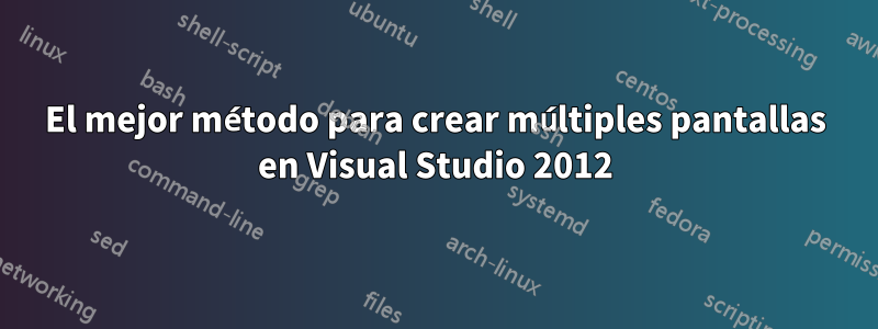 El mejor método para crear múltiples pantallas en Visual Studio 2012