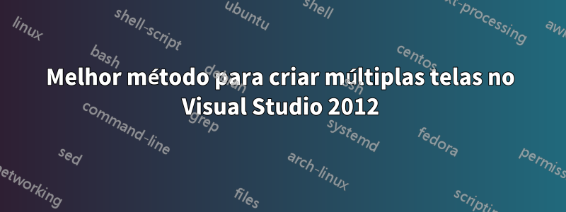 Melhor método para criar múltiplas telas no Visual Studio 2012