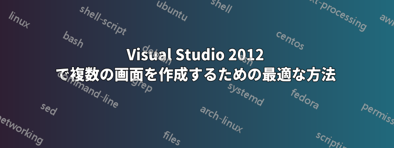 Visual Studio 2012 で複数の画面を作成するための最適な方法