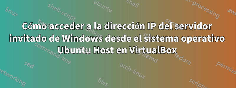 Cómo acceder a la dirección IP del servidor invitado de Windows desde el sistema operativo Ubuntu Host en VirtualBox