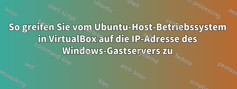 So greifen Sie vom Ubuntu-Host-Betriebssystem in VirtualBox auf die IP-Adresse des Windows-Gastservers zu