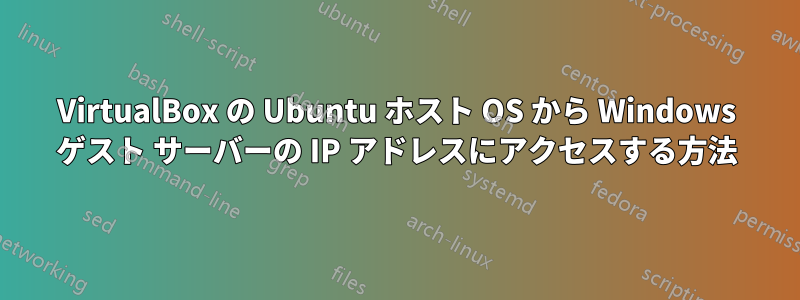 VirtualBox の Ubuntu ホスト OS から Windows ゲスト サーバーの IP アドレスにアクセスする方法