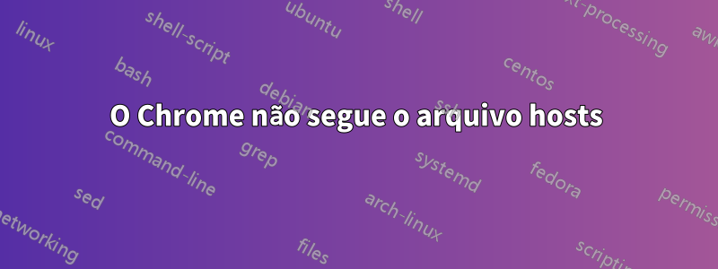 O Chrome não segue o arquivo hosts