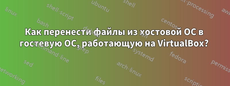 Как перенести файлы из хостовой ОС в гостевую ОС, работающую на VirtualBox?