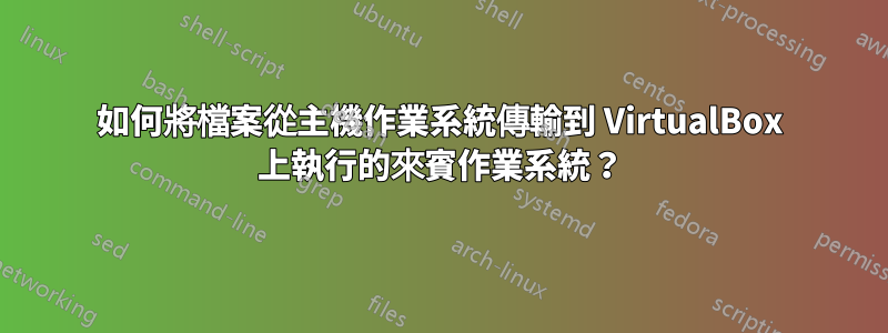 如何將檔案從主機作業系統傳輸到 VirtualBox 上執行的來賓作業系統？