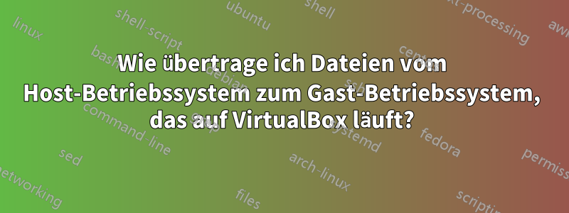 Wie übertrage ich Dateien vom Host-Betriebssystem zum Gast-Betriebssystem, das auf VirtualBox läuft?