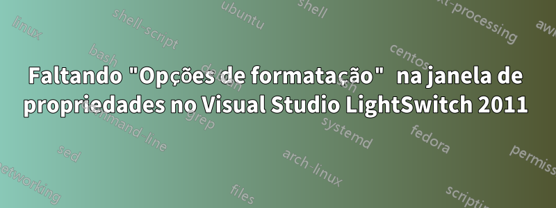 Faltando "Opções de formatação" na janela de propriedades no Visual Studio LightSwitch 2011