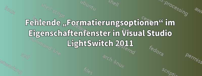 Fehlende „Formatierungsoptionen“ im Eigenschaftenfenster in Visual Studio LightSwitch 2011