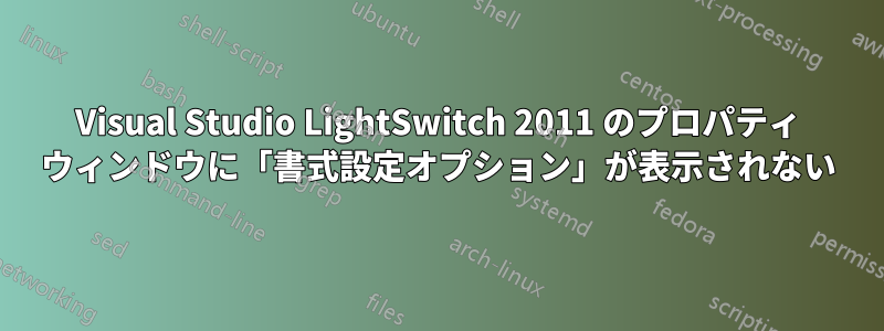 Visual Studio LightSwitch 2011 のプロパティ ウィンドウに「書式設定オプション」が表示されない