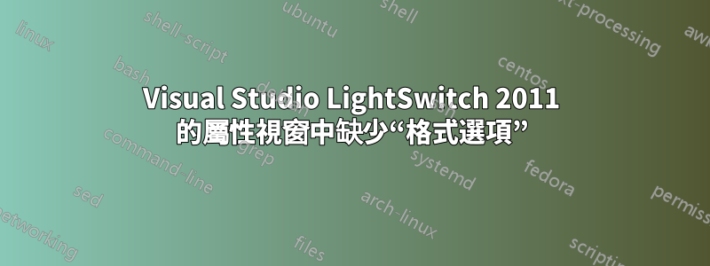 Visual Studio LightSwitch 2011 的屬性視窗中缺少“格式選項”