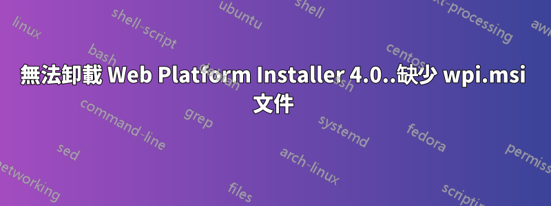 無法卸載 Web Platform Installer 4.0..缺少 wpi.msi 文件