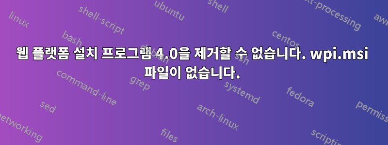 웹 플랫폼 설치 프로그램 4.0을 제거할 수 없습니다. wpi.msi 파일이 없습니다.