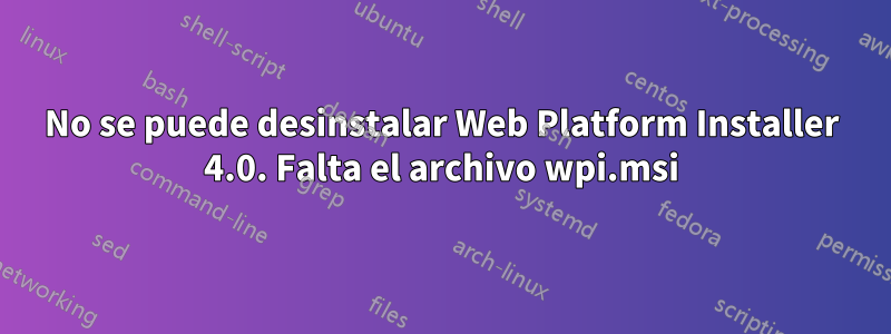 No se puede desinstalar Web Platform Installer 4.0. Falta el archivo wpi.msi