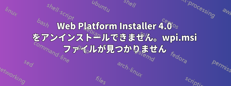 Web Platform Installer 4.0 をアンインストールできません。wpi.msi ファイルが見つかりません