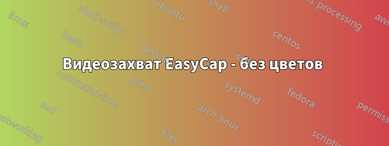 Видеозахват EasyCap - без цветов