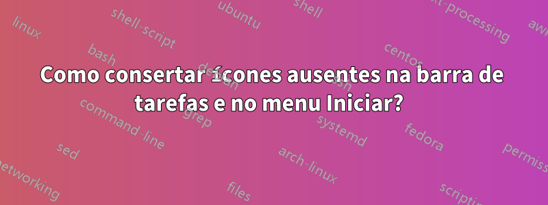 Como consertar ícones ausentes na barra de tarefas e no menu Iniciar? 