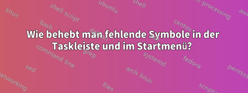 Wie behebt man fehlende Symbole in der Taskleiste und im Startmenü? 