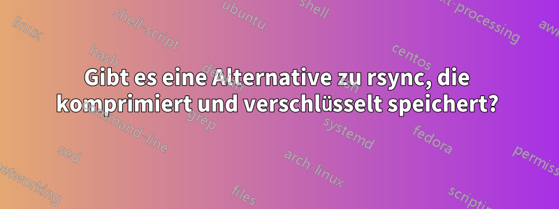 Gibt es eine Alternative zu rsync, die komprimiert und verschlüsselt speichert?