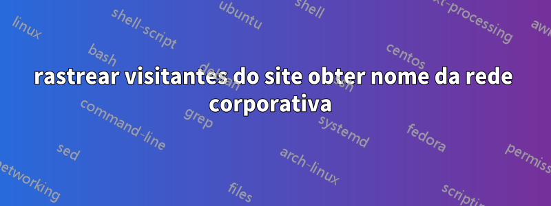 rastrear visitantes do site obter nome da rede corporativa 