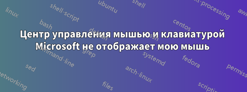 Центр управления мышью и клавиатурой Microsoft не отображает мою мышь