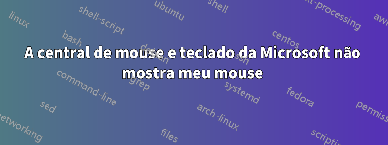 A central de mouse e teclado da Microsoft não mostra meu mouse