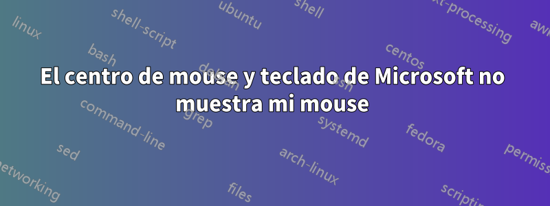 El centro de mouse y teclado de Microsoft no muestra mi mouse