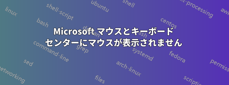 Microsoft マウスとキーボード センターにマウスが表示されません