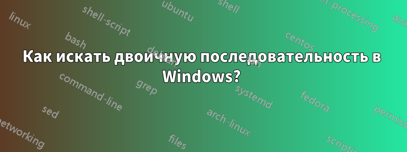 Как искать двоичную последовательность в Windows?