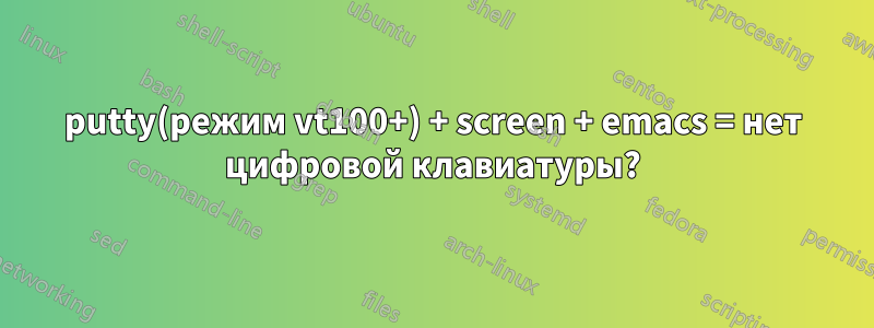 putty(режим vt100+) + screen + emacs = нет цифровой клавиатуры?