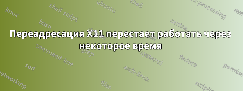 Переадресация X11 перестает работать через некоторое время