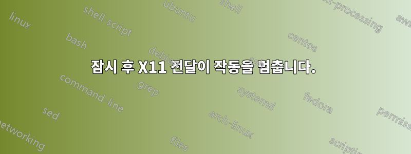 잠시 후 X11 전달이 작동을 멈춥니다.