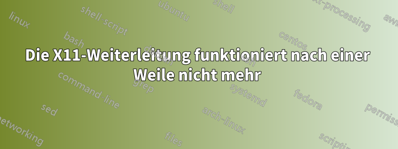 Die X11-Weiterleitung funktioniert nach einer Weile nicht mehr